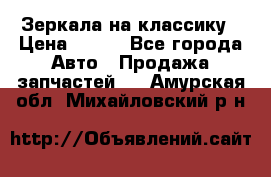 Зеркала на классику › Цена ­ 300 - Все города Авто » Продажа запчастей   . Амурская обл.,Михайловский р-н
